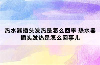 热水器插头发热是怎么回事 热水器插头发热是怎么回事儿